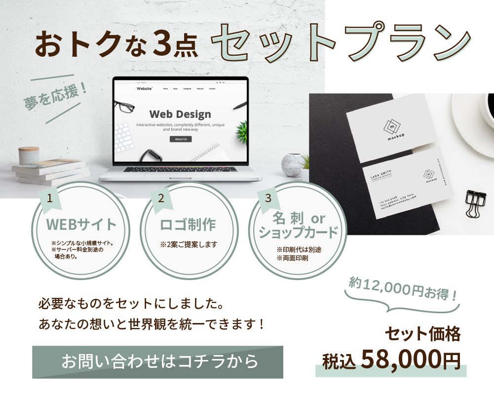 おトクな３点セットプランWEBサイト・ロゴ制作・名刺orショップカードの３点で、税込58,000円。必要なものを絵sっとにしました。あなたの想いと世界観を統一できます。