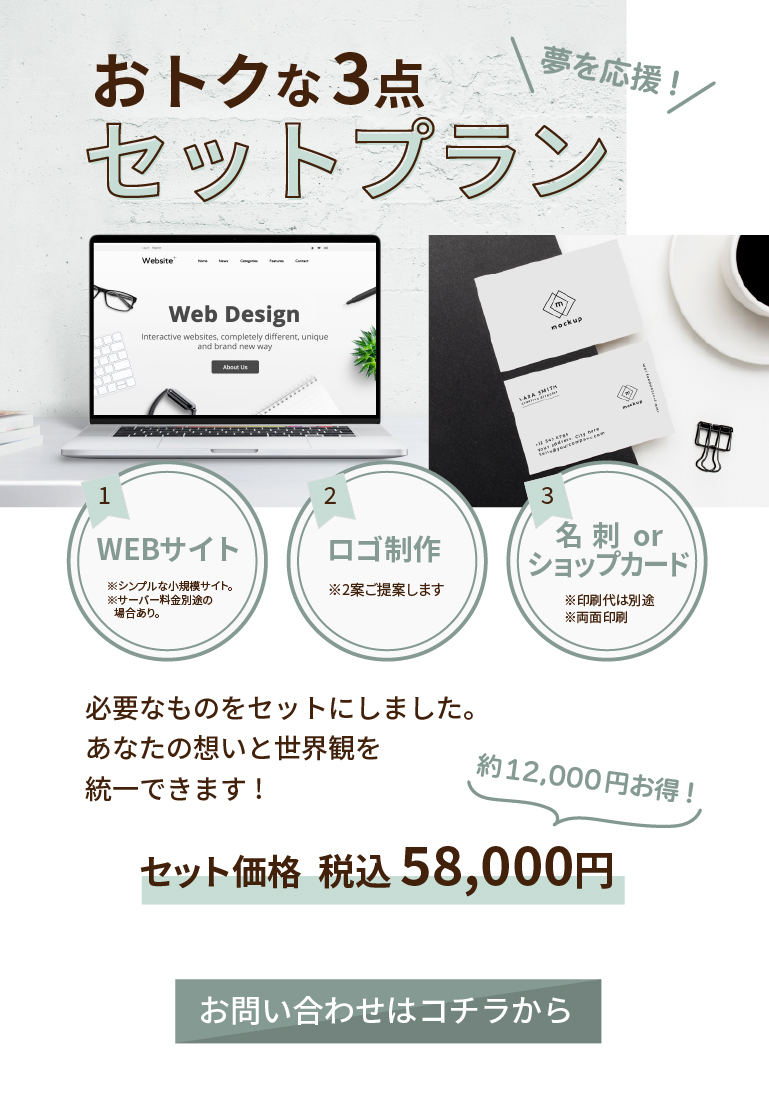 おトクな３点セットプランWEBサイト・ロゴ制作・名刺orショップカードの３点で、税込58,000円。必要なものを絵sっとにしました。あなたの想いと世界観を統一できます。